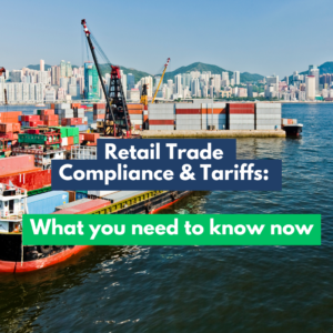 Retail Trade Compliance and Tariffs: What you need to know Now